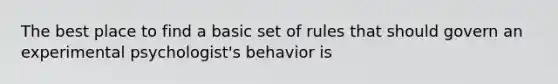 The best place to find a basic set of rules that should govern an experimental psychologist's behavior is