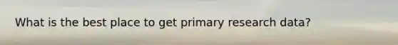 What is the best place to get primary research data?