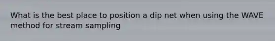 What is the best place to position a dip net when using the WAVE method for stream sampling