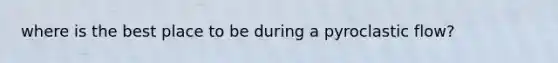 where is the best place to be during a pyroclastic flow?