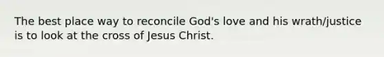 The best place way to reconcile God's love and his wrath/justice is to look at the cross of Jesus Christ.