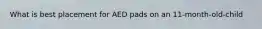 What is best placement for AED pads on an 11-month-old-child