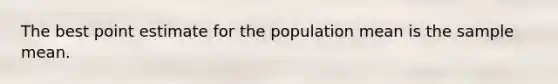 The best point estimate for the population mean is the sample mean.