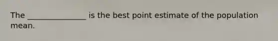 The _______________ is the best point estimate of the population mean.