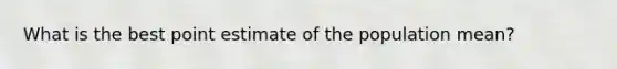 What is the best point estimate of the population mean?