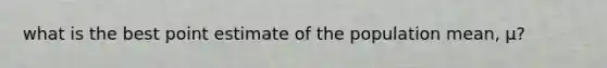 what is the best point estimate of the population mean, µ?