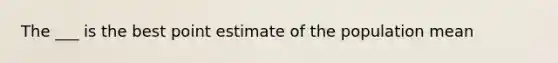 The ___ is the best point estimate of the population mean