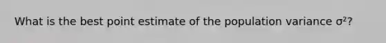 What is the best point estimate of the population variance σ²?