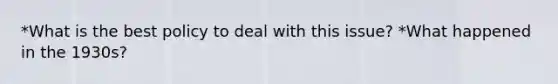 *What is the best policy to deal with this issue? *What happened in the 1930s?