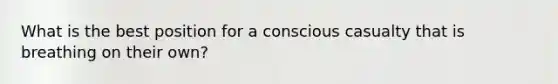 What is the best position for a conscious casualty that is breathing on their own?