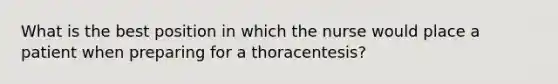 What is the best position in which the nurse would place a patient when preparing for a thoracentesis?