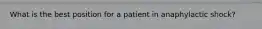 What is the best position for a patient in anaphylactic shock?