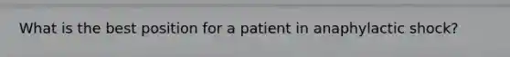 What is the best position for a patient in anaphylactic shock?