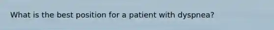 What is the best position for a patient with​ dyspnea?