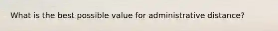 What is the best possible value for administrative distance?