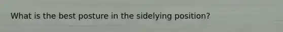 What is the best posture in the sidelying position?