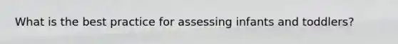 What is the best practice for assessing infants and toddlers?