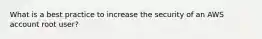 What is a best practice to increase the security of an AWS account root user?