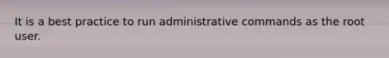 It is a best practice to run administrative commands as the root user.
