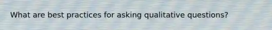 What are best practices for asking qualitative questions?