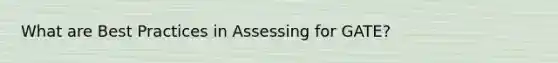 What are Best Practices in Assessing for GATE?