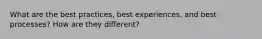 What are the best practices, best experiences, and best processes? How are they different?