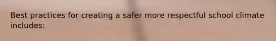 Best practices for creating a safer more respectful school climate includes: