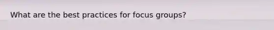 What are the best practices for focus groups?