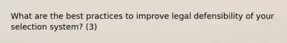 What are the best practices to improve legal defensibility of your selection system? (3)