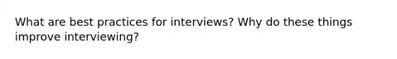 What are best practices for interviews? Why do these things improve interviewing?