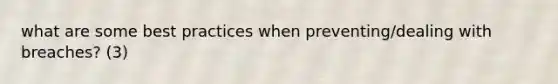 what are some best practices when preventing/dealing with breaches? (3)