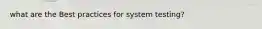 what are the Best practices for system testing?
