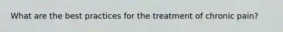 What are the best practices for the treatment of chronic pain?