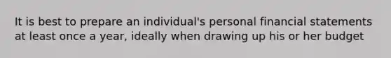 It is best to prepare an individual's personal financial statements at least once a year, ideally when drawing up his or her budget