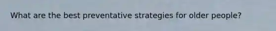 What are the best preventative strategies for older people?