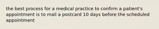 the best process for a medical practice to confirm a patient's appointment is to mail a postcard 10 days before the scheduled appointment