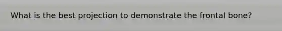 What is the best projection to demonstrate the frontal bone?