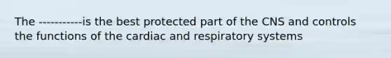 The -----------is the best protected part of the CNS and controls the functions of the cardiac and respiratory systems