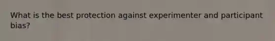 What is the best protection against experimenter and participant bias?