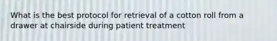 What is the best protocol for retrieval of a cotton roll from a drawer at chairside during patient treatment