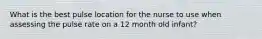 What is the best pulse location for the nurse to use when assessing the pulse rate on a 12 month old infant?