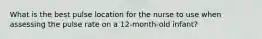 What is the best pulse location for the nurse to use when assessing the pulse rate on a 12-month-old infant?