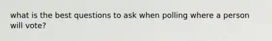 what is the best questions to ask when polling where a person will vote?