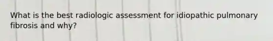 What is the best radiologic assessment for idiopathic pulmonary fibrosis and why?