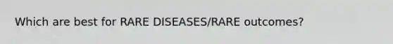 Which are best for RARE DISEASES/RARE outcomes?