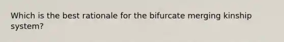 Which is the best rationale for the bifurcate merging kinship system?