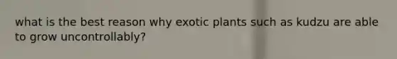 what is the best reason why exotic plants such as kudzu are able to grow uncontrollably?