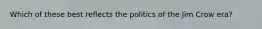 Which of these best reflects the politics of the Jim Crow era?