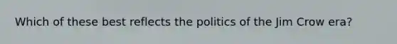 Which of these best reflects the politics of the Jim Crow era?