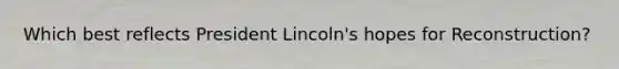 Which best reflects President Lincoln's hopes for Reconstruction?